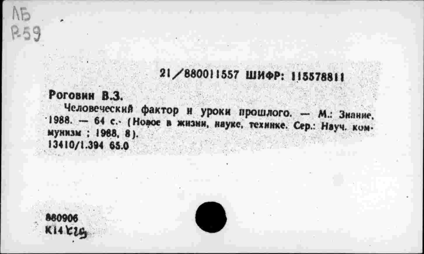 ﻿№ £59
21/880011557 ШИФР: 115578811
Роговин В.З.
1 ^ело^ески{* Факто₽ « Уроки прошлого. - М.: Знание.
Хш” 1мл »Г’”0* " ЖНЗНИ’ НвуКС- ТСХЯ"*е- Н,У“
13410/1.394 65.0
М0906
К»4 Щ